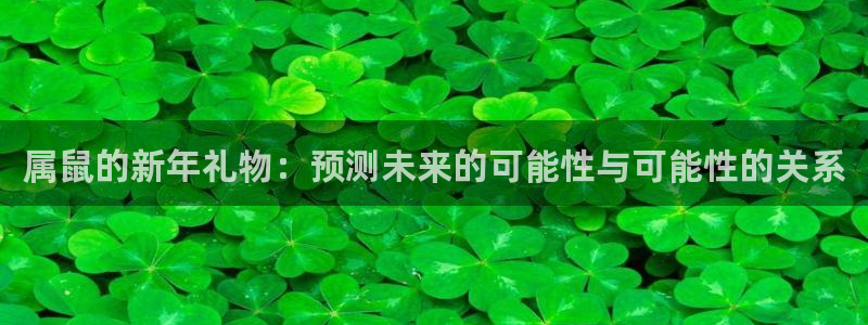 bbin视讯平台最新版本下载：属鼠的新年礼物：预测未来的可能性与可能性的关系