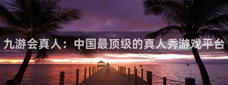 bbin视讯注册官网入口：九游会真人：中国最顶级的真人秀游戏平台