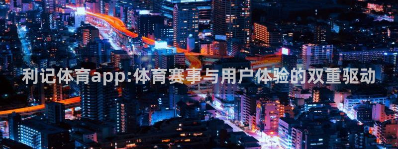 bbin视讯4平台：利记体育app:体育赛事与用户体验的双重驱动