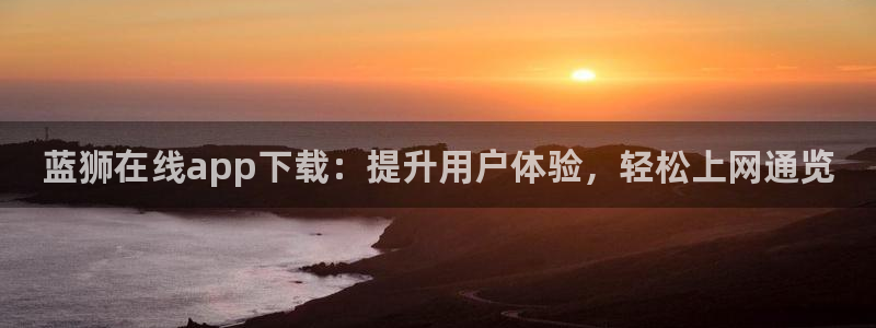bbin视讯环保：蓝狮在线app下载：提升用户体验，轻松上网通览