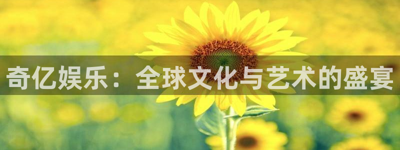 bbin视讯游戏官网平台：奇亿娱乐：全球文化与艺术的盛宴