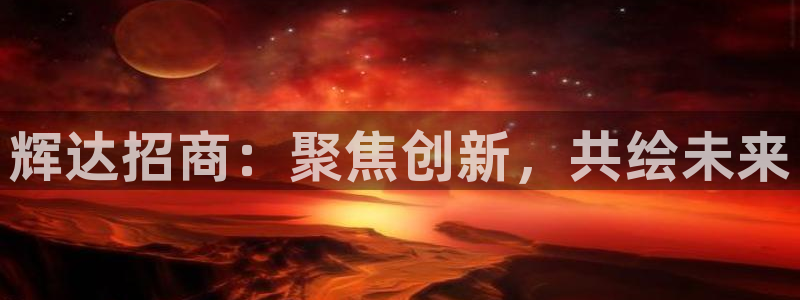 bbin视讯能源：辉达招商：聚焦创新，共绘未来