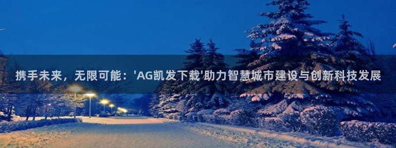 bbin视讯5招商：携手未来，无限可能：\'AG凯发下载\'助力智慧城市建设与创