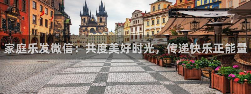 bbin视讯体育代理：家庭乐发微信：共度美好时光，传递快乐正能量