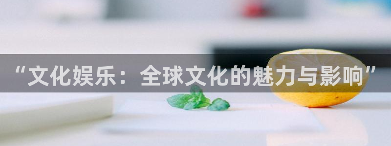 bbin视讯.com：“文化娱乐：全球文化的魅力与影响”
