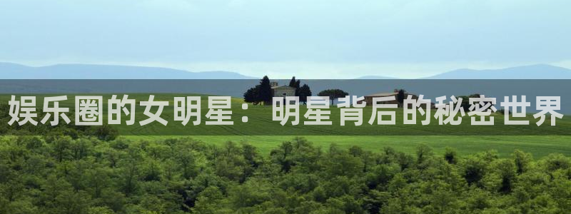 bbin视讯体育注册：娱乐圈的女明星：明星背后的秘密世界