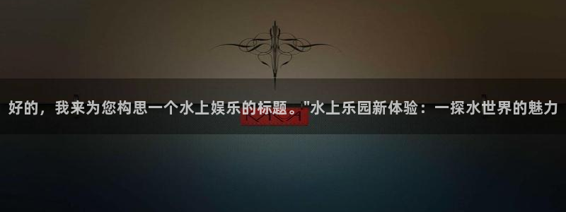 bbin视讯2平台注册：好的，我来为您构思一个水上娱乐的标题。\