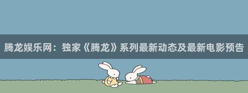 bbin视讯.com：腾龙娱乐网：独家《腾龙》系列最新动态及最新电影预告