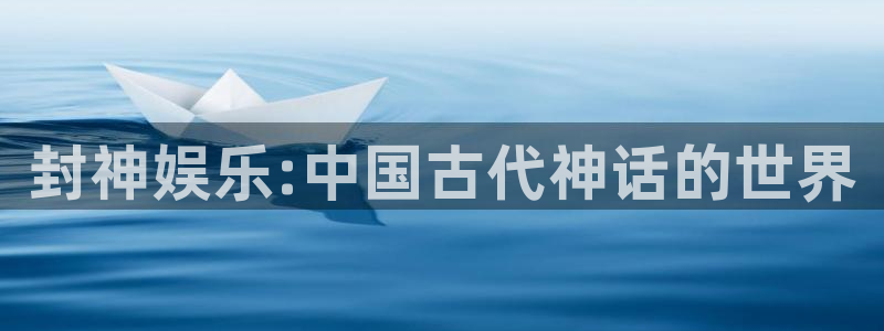 bbin视讯平台官方入口下载：封神娱乐:中国古代神话的世界