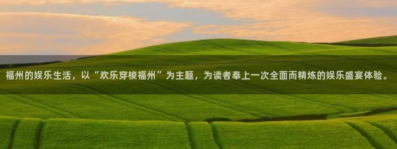 bbin视讯注册链接：福州的娱乐生活，以“欢乐穿梭福州”为主题，为读者奉上一次全