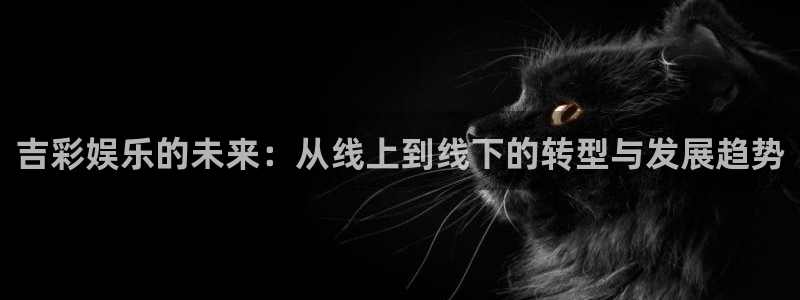 bbin视讯app最新版：吉彩娱乐的未来：从线上到线下的转型与发展趋势