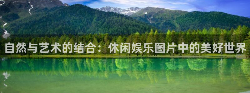 bbin视讯.ccm官网版：自然与艺术的结合：休闲娱乐图片中的美好世界