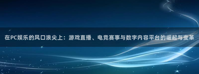 bbin视讯体育论坛：在PC娱乐的风口浪尖上：游戏直播、电竞赛事与数字内容平台的