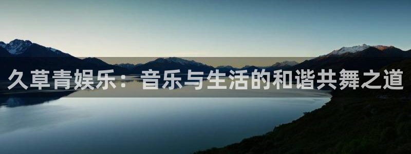 bbin视讯加拿大app预测：久草青娱乐：音乐与生活的和谐共舞之道