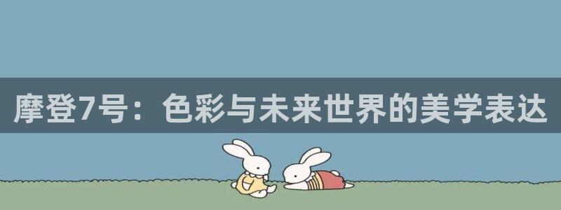 bbin视讯招商：摩登7号：色彩与未来世界的美学表达